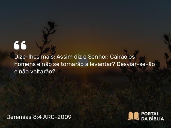 Jeremias 8:4 ARC-2009 - Dize-lhes mais: Assim diz o Senhor: Cairão os homens e não se tornarão a levantar? Desviar-se-ão e não voltarão?