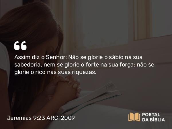 Jeremias 9:23-24 ARC-2009 - Assim diz o Senhor: Não se glorie o sábio na sua sabedoria, nem se glorie o forte na sua força; não se glorie o rico nas suas riquezas.