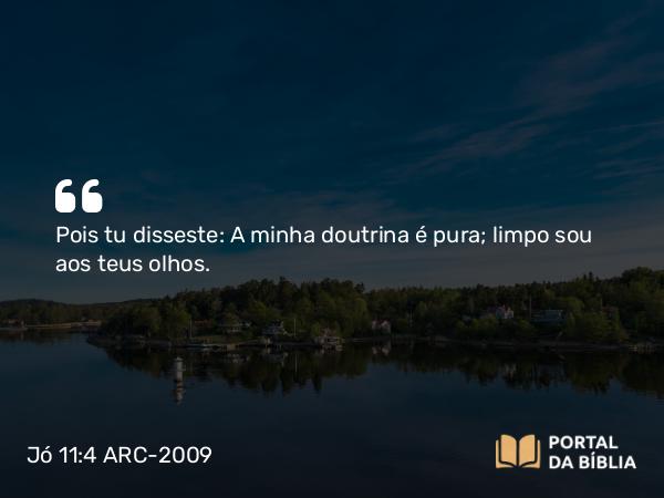 Jó 11:4 ARC-2009 - Pois tu disseste: A minha doutrina é pura; limpo sou aos teus olhos.