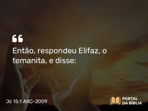 Jó 15:1 ARC-2009 - Então, respondeu Elifaz, o temanita, e disse: