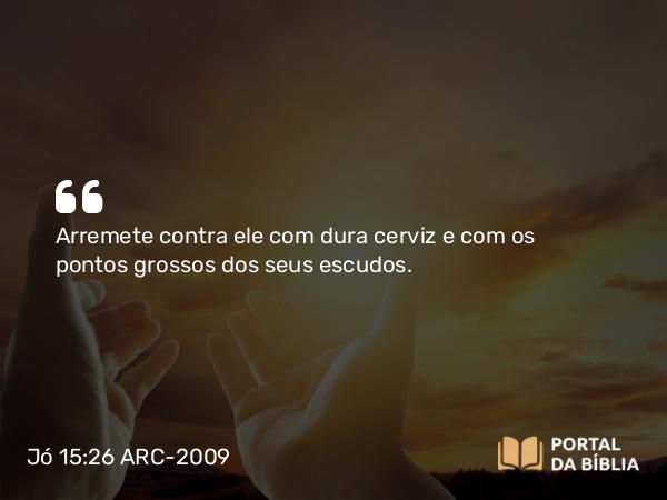 Jó 15:26 ARC-2009 - Arremete contra ele com dura cerviz e com os pontos grossos dos seus escudos.