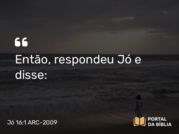 Jó 16:1 ARC-2009 - Então, respondeu Jó e disse: