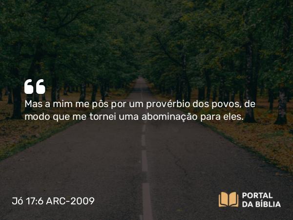 Jó 17:6 ARC-2009 - Mas a mim me pôs por um provérbio dos povos, de modo que me tornei uma abominação para eles.