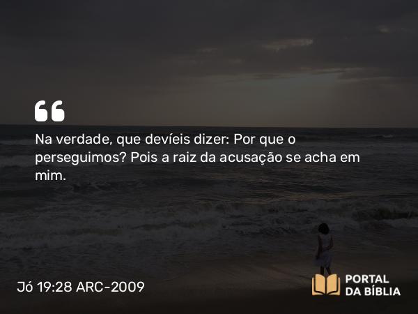 Jó 19:28 ARC-2009 - Na verdade, que devíeis dizer: Por que o perseguimos? Pois a raiz da acusação se acha em mim.