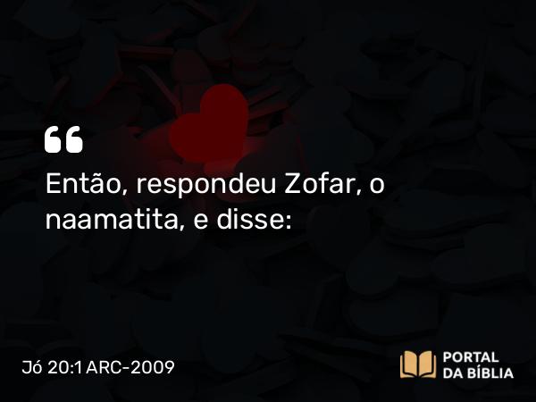 Jó 20:1 ARC-2009 - Então, respondeu Zofar, o naamatita, e disse: