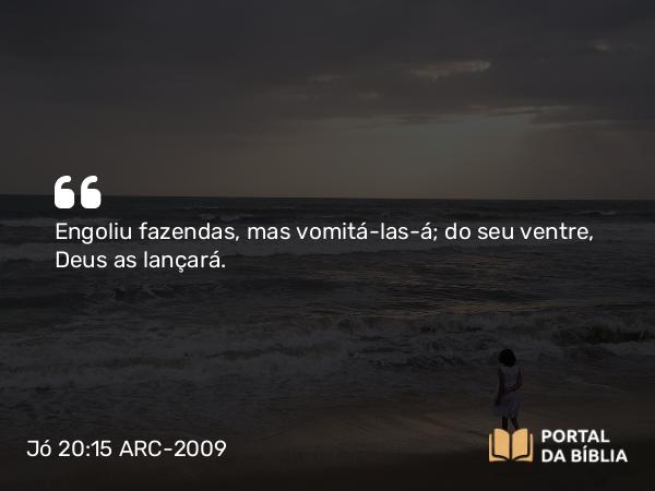 Jó 20:15 ARC-2009 - Engoliu fazendas, mas vomitá-las-á; do seu ventre, Deus as lançará.