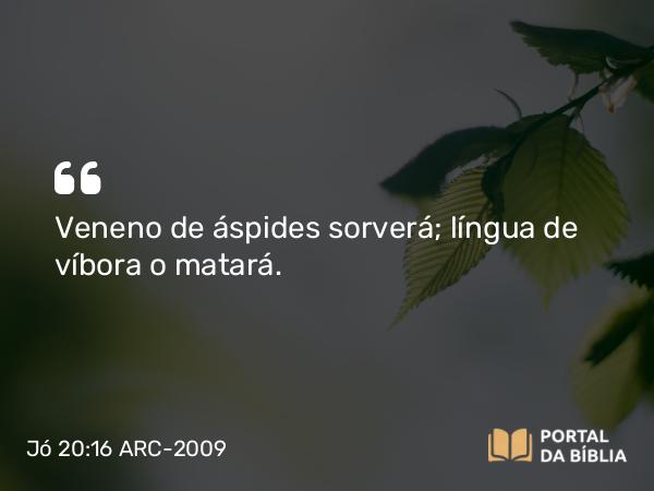 Jó 20:16 ARC-2009 - Veneno de áspides sorverá; língua de víbora o matará.