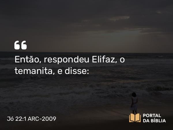 Jó 22:1 ARC-2009 - Então, respondeu Elifaz, o temanita, e disse: