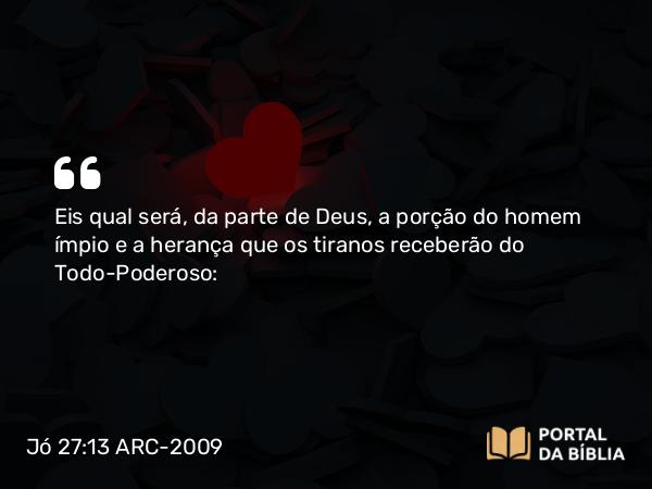 Jó 27:13 ARC-2009 - Eis qual será, da parte de Deus, a porção do homem ímpio e a herança que os tiranos receberão do Todo-Poderoso: