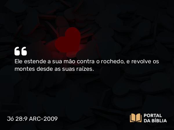 Jó 28:9 ARC-2009 - Ele estende a sua mão contra o rochedo, e revolve os montes desde as suas raízes.