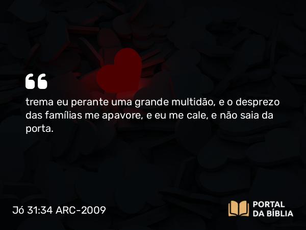 Jó 31:34 ARC-2009 - trema eu perante uma grande multidão, e o desprezo das famílias me apavore, e eu me cale, e não saia da porta.