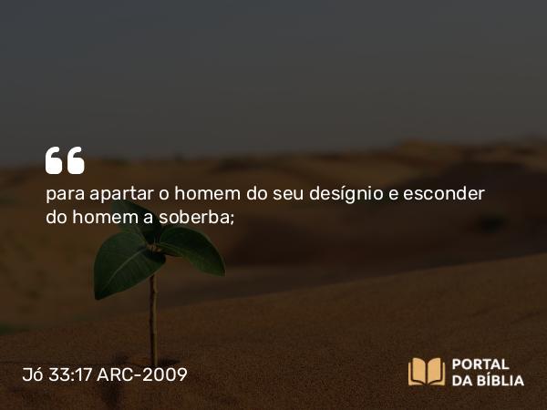 Jó 33:17 ARC-2009 - para apartar o homem do seu desígnio e esconder do homem a soberba;