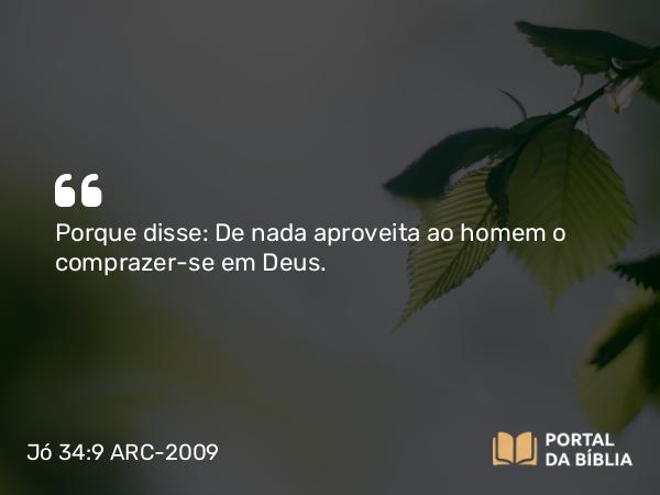 Jó 34:9 ARC-2009 - Porque disse: De nada aproveita ao homem o comprazer-se em Deus.