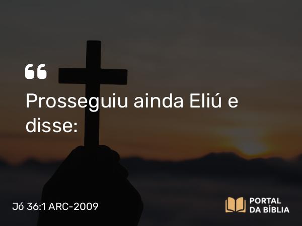 Jó 36:1 ARC-2009 - Prosseguiu ainda Eliú e disse: