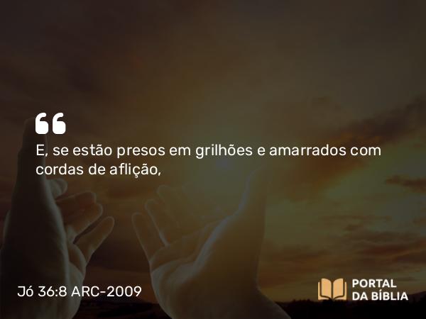 Jó 36:8 ARC-2009 - E, se estão presos em grilhões e amarrados com cordas de aflição,