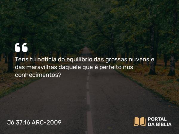 Jó 37:16 ARC-2009 - Tens tu notícia do equilíbrio das grossas nuvens e das maravilhas daquele que é perfeito nos conhecimentos?