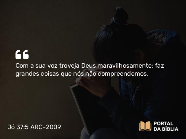 Jó 37:5 ARC-2009 - Com a sua voz troveja Deus maravilhosamente; faz grandes coisas que nós não compreendemos.