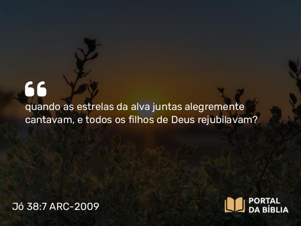 Jó 38:7 ARC-2009 - quando as estrelas da alva juntas alegremente cantavam, e todos os filhos de Deus rejubilavam?