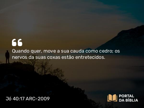 Jó 40:17 ARC-2009 - Quando quer, move a sua cauda como cedro; os nervos da suas coxas estão entretecidos.