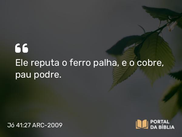 Jó 41:27 ARC-2009 - Ele reputa o ferro palha, e o cobre, pau podre.