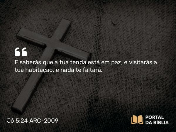 Jó 5:24 ARC-2009 - E saberás que a tua tenda está em paz; e visitarás a tua habitação, e nada te faltará.