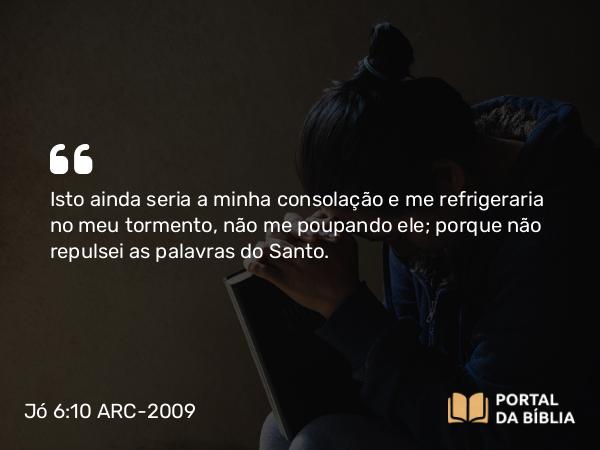 Jó 6:10 ARC-2009 - Isto ainda seria a minha consolação e me refrigeraria no meu tormento, não me poupando ele; porque não repulsei as palavras do Santo.