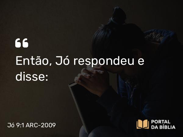 Jó 9:1 ARC-2009 - Então, Jó respondeu e disse: