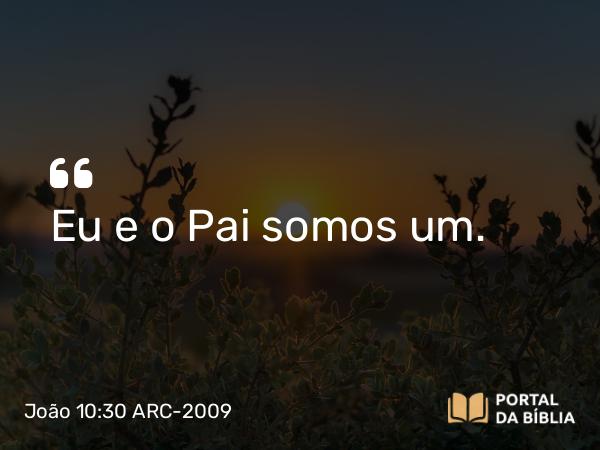 João 10:30 ARC-2009 - Eu e o Pai somos um.