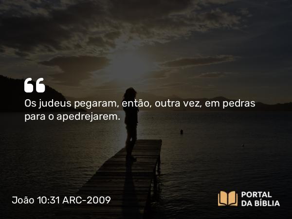 João 10:31 ARC-2009 - Os judeus pegaram, então, outra vez, em pedras para o apedrejarem.