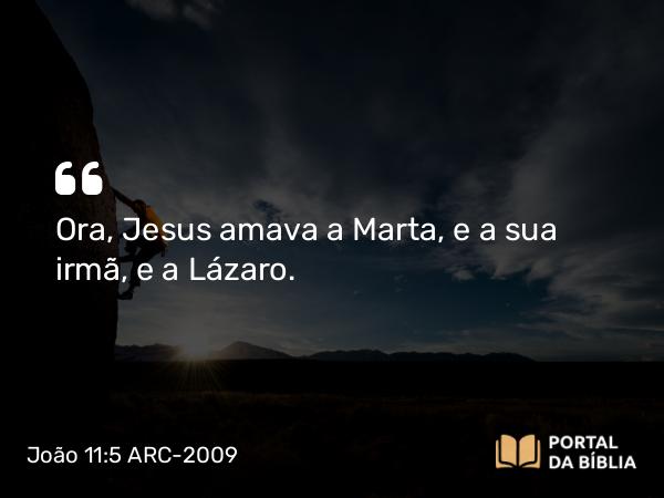 João 11:5 ARC-2009 - Ora, Jesus amava a Marta, e a sua irmã, e a Lázaro.