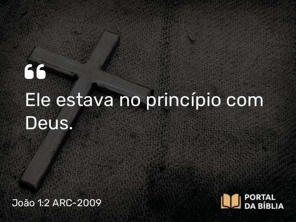 João 1:2 ARC-2009 - Ele estava no princípio com Deus.