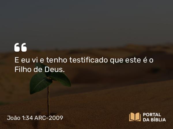 João 1:34 ARC-2009 - E eu vi e tenho testificado que este é o Filho de Deus.