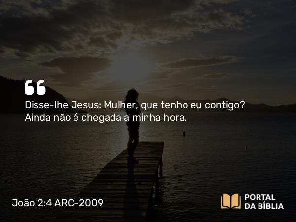 João 2:4 ARC-2009 - Disse-lhe Jesus: Mulher, que tenho eu contigo? Ainda não é chegada a minha hora.