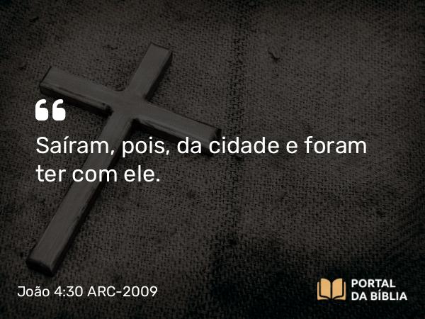 João 4:30 ARC-2009 - Saíram, pois, da cidade e foram ter com ele.