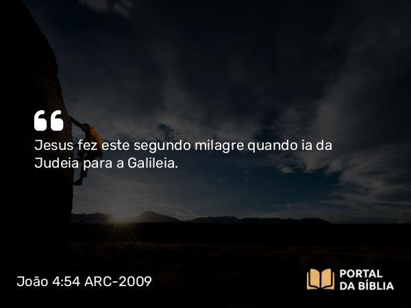 João 4:54 ARC-2009 - Jesus fez este segundo milagre quando ia da Judeia para a Galileia.