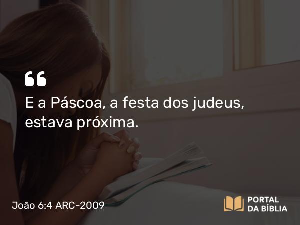 João 6:4 ARC-2009 - E a Páscoa, a festa dos judeus, estava próxima.