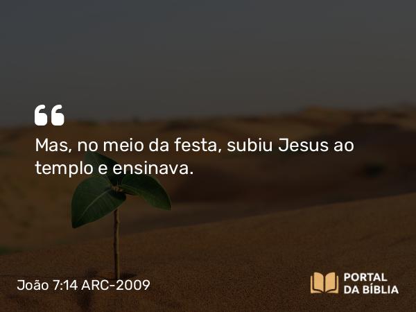 João 7:14 ARC-2009 - Mas, no meio da festa, subiu Jesus ao templo e ensinava.