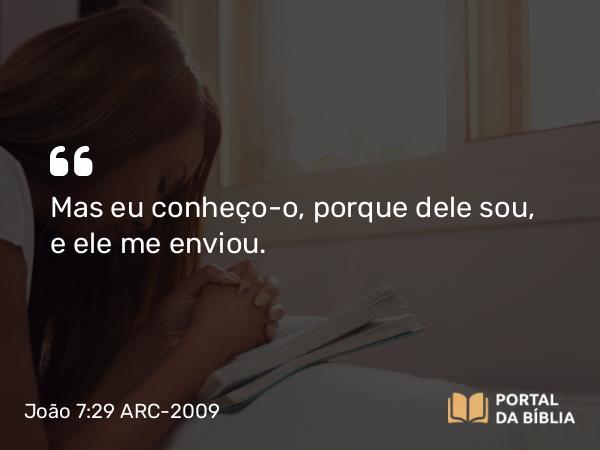 João 7:29 ARC-2009 - Mas eu conheço-o, porque dele sou, e ele me enviou.