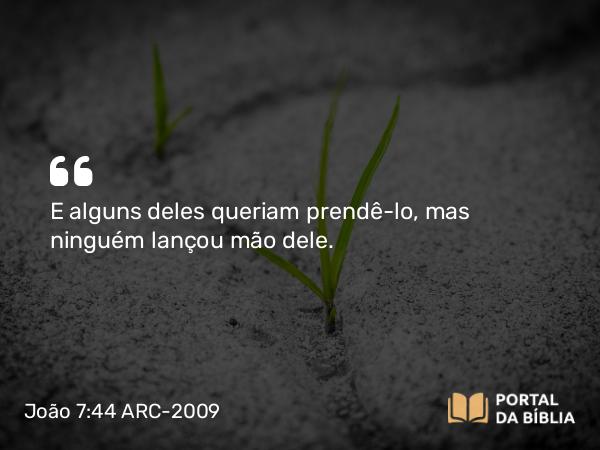 João 7:44 ARC-2009 - E alguns deles queriam prendê-lo, mas ninguém lançou mão dele.