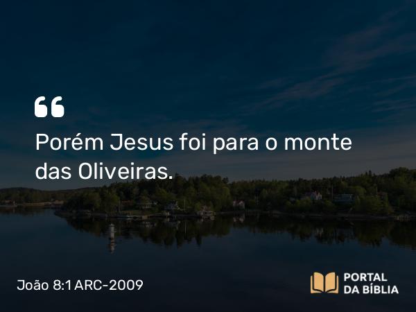 João 8:1-2 ARC-2009 - Porém Jesus foi para o monte das Oliveiras.