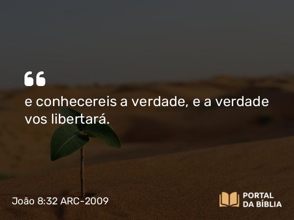 João 8:32 ARC-2009 - e conhecereis a verdade, e a verdade vos libertará.