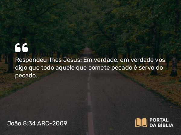 João 8:34 ARC-2009 - Respondeu-lhes Jesus: Em verdade, em verdade vos digo que todo aquele que comete pecado é servo do pecado.