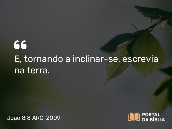 João 8:8 ARC-2009 - E, tornando a inclinar-se, escrevia na terra.