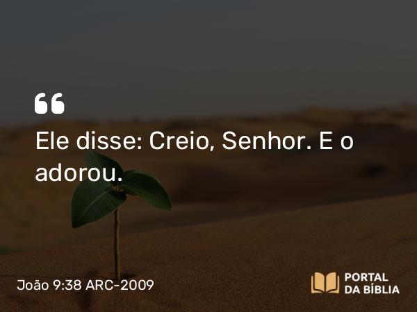 João 9:38 ARC-2009 - Ele disse: Creio, Senhor. E o adorou.