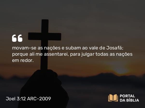 Joel 3:12 ARC-2009 - movam-se as nações e subam ao vale de Josafá; porque ali me assentarei, para julgar todas as nações em redor.