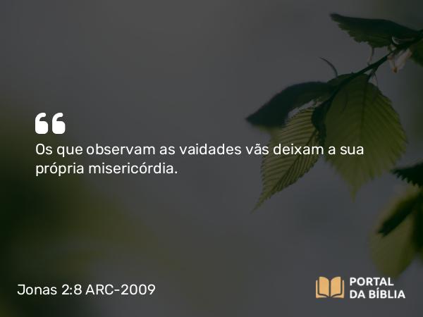 Jonas 2:8 ARC-2009 - Os que observam as vaidades vãs deixam a sua própria misericórdia.