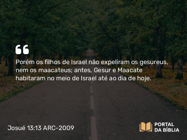 Josué 13:13-14 ARC-2009 - Porém os filhos de Israel não expeliram os gesureus, nem os maacateus; antes, Gesur e Maacate habitaram no meio de Israel até ao dia de hoje.