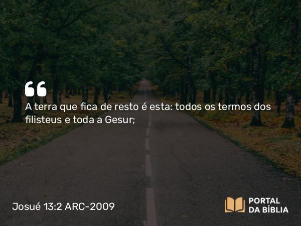 Josué 13:2 ARC-2009 - A terra que fica de resto é esta: todos os termos dos filisteus e toda a Gesur;