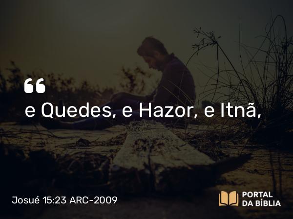 Josué 15:23 ARC-2009 - e Quedes, e Hazor, e Itnã,