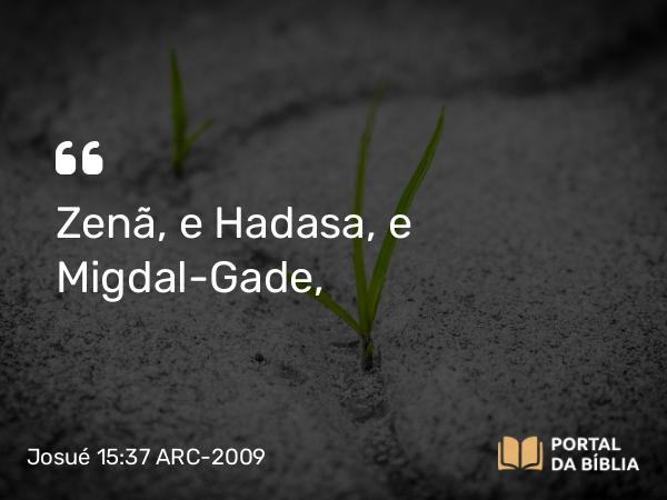 Josué 15:37 ARC-2009 - Zenã, e Hadasa, e Migdal-Gade,